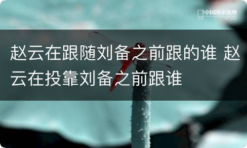 赵云在跟随刘备之前跟的谁 赵云在投靠刘备之前跟谁