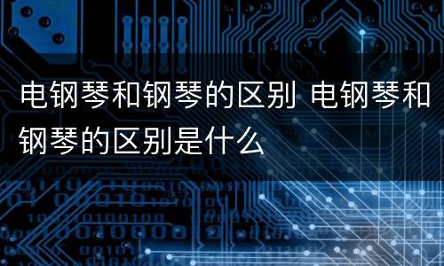 电钢琴和钢琴的区别 电钢琴和钢琴的区别是什么