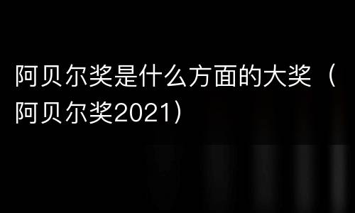 阿贝尔奖是什么方面的大奖（阿贝尔奖2021）