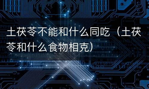 土茯苓不能和什么同吃（土茯苓和什么食物相克）