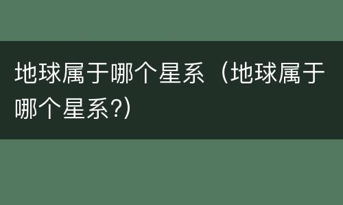 地球属于哪个星系（地球属于哪个星系?）