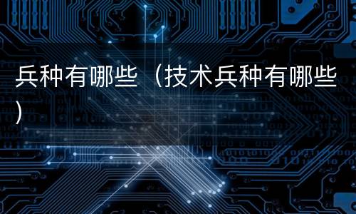兵种有哪些（技术兵种有哪些）