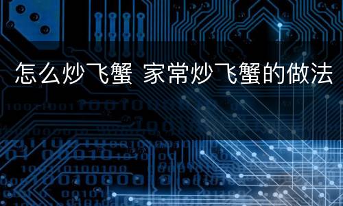 怎么炒飞蟹 家常炒飞蟹的做法
