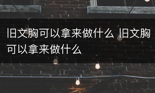 旧文胸可以拿来做什么 旧文胸可以拿来做什么