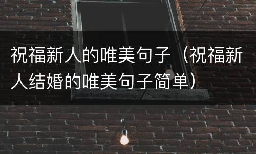 祝福新人的唯美句子（祝福新人结婚的唯美句子简单）