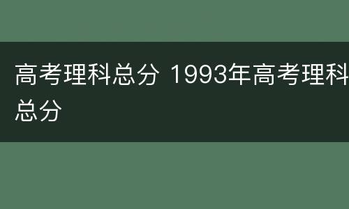高考理科总分 1993年高考理科总分