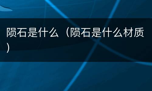 陨石是什么（陨石是什么材质）