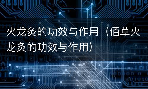 火龙灸的功效与作用（佰草火龙灸的功效与作用）