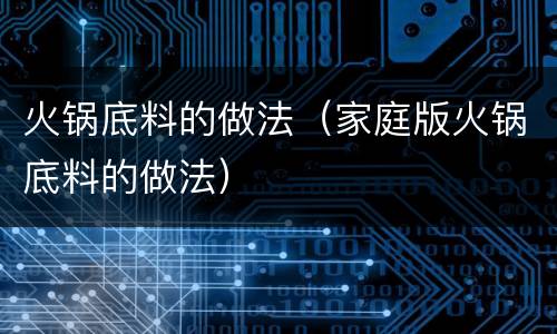 火锅底料的做法（家庭版火锅底料的做法）