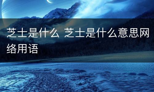 芝士是什么 芝士是什么意思网络用语