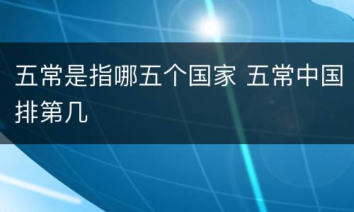 五常是指哪五个国家 五常中国排第几