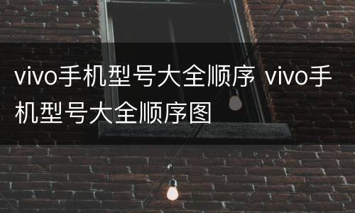 vivo手机型号大全顺序 vivo手机型号大全顺序图