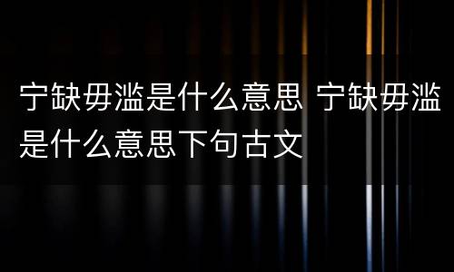 宁缺毋滥是什么意思 宁缺毋滥是什么意思下句古文