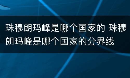 珠穆朗玛峰是哪个国家的 珠穆朗玛峰是哪个国家的分界线