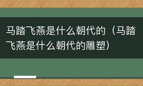 马踏飞燕是什么朝代的（马踏飞燕是什么朝代的雕塑）