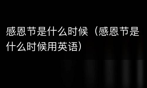 感恩节是什么时候（感恩节是什么时候用英语）
