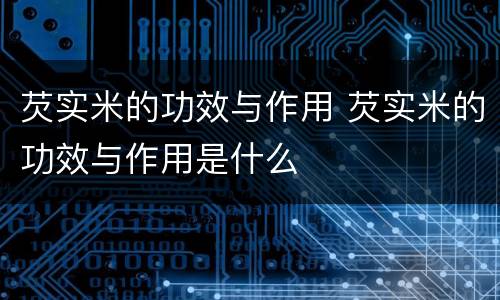 芡实米的功效与作用 芡实米的功效与作用是什么