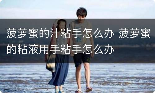 菠萝蜜的汁粘手怎么办 菠萝蜜的粘液用手粘手怎么办