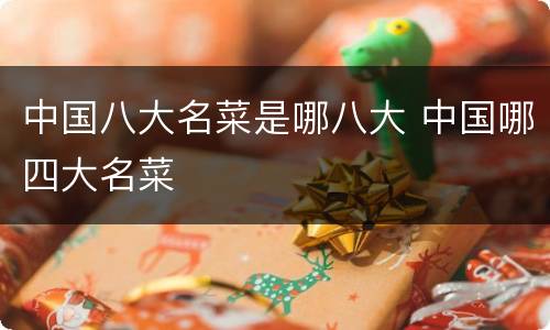 中国八大名菜是哪八大 中国哪四大名菜