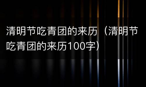 清明节吃青团的来历（清明节吃青团的来历100字）
