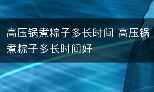 高压锅煮粽子多长时间 高压锅煮粽子多长时间好