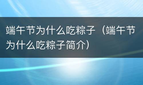 端午节为什么吃粽子(端午节为什么吃粽子简介) 端午节为什么吃粽子(端午节为什么吃粽子简介)