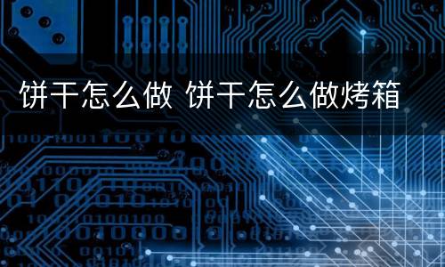 饼干怎么做 饼干怎么做烤箱
