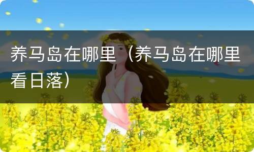 养马岛在哪里（养马岛在哪里看日落）