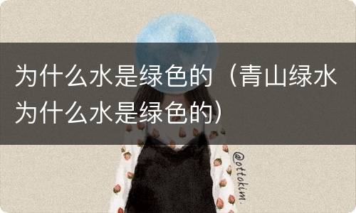 为什么水是绿色的（青山绿水为什么水是绿色的）
