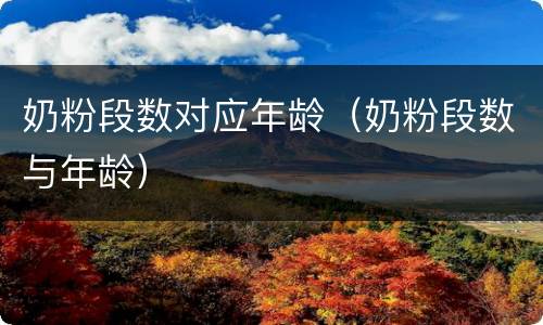 奶粉段数对应年龄（奶粉段数与年龄）
