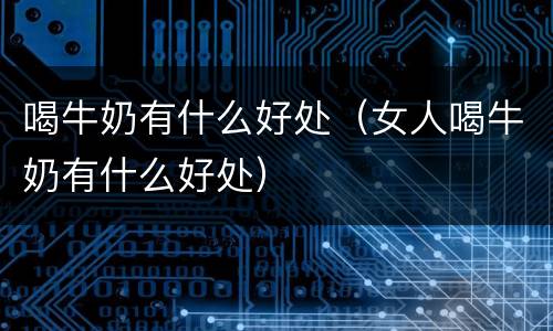 喝牛奶有什么好处（女人喝牛奶有什么好处）