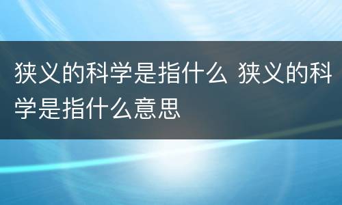 狭义的科学是指什么 狭义的科学是指什么意思