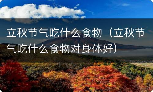 立秋节气吃什么食物（立秋节气吃什么食物对身体好）