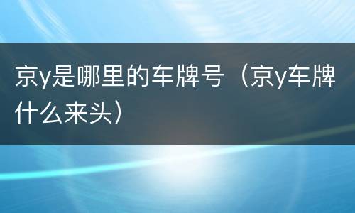 京y是哪里的车牌号（京y车牌什么来头）