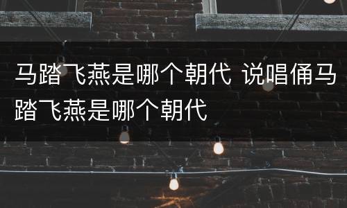 马踏飞燕是哪个朝代 说唱俑马踏飞燕是哪个朝代