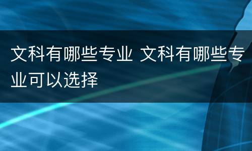 文科有哪些专业 文科有哪些专业可以选择