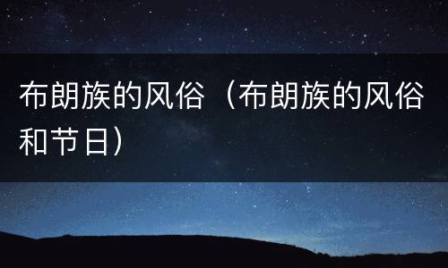 布朗族的风俗（布朗族的风俗和节日）