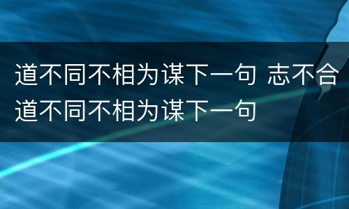 道不同不相为谋下一句 志不合道不同不相为谋下一句