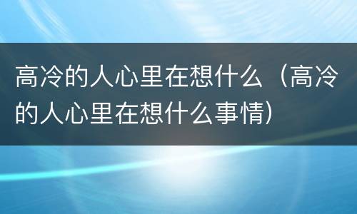 高冷的人心里在想什么（高冷的人心里在想什么事情）