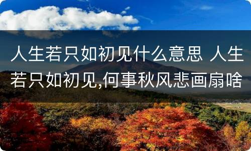 人生若只如初见什么意思 人生若只如初见,何事秋风悲画扇啥意思