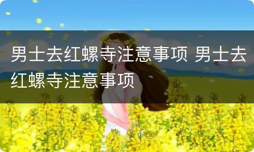 男士去红螺寺注意事项 男士去红螺寺注意事项