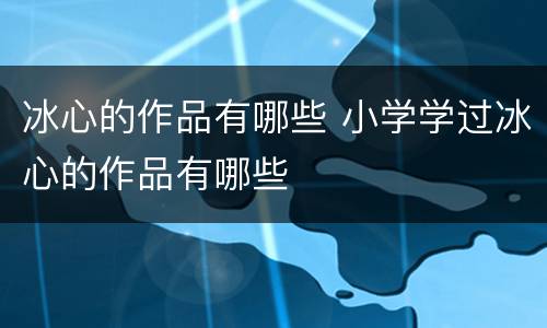 冰心的作品有哪些 小学学过冰心的作品有哪些
