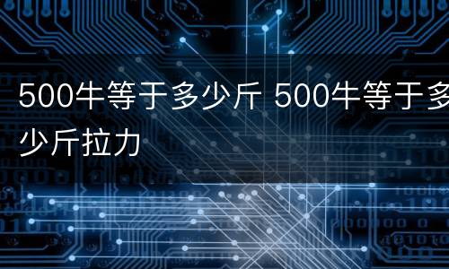 500牛等于多少斤 500牛等于多少斤拉力