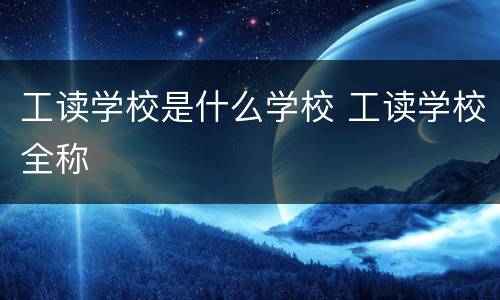 工读学校是什么学校 工读学校全称