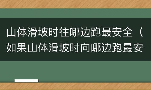 山体滑坡时往哪边跑最安全（如果山体滑坡时向哪边跑最安全）
