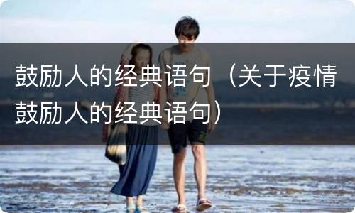 鼓励人的经典语句（关于疫情鼓励人的经典语句）