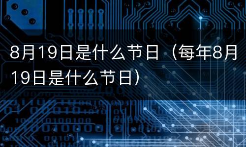 8月19日是什么节日（每年8月19日是什么节日）