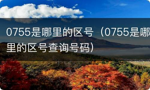 0755是哪里的区号（0755是哪里的区号查询号码）