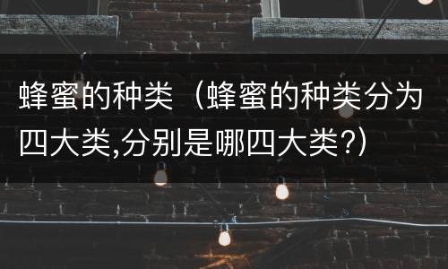蜂蜜的种类（蜂蜜的种类分为四大类,分别是哪四大类?）