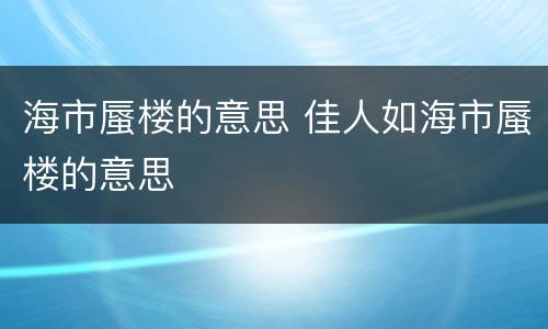 海市蜃楼的意思 佳人如海市蜃楼的意思